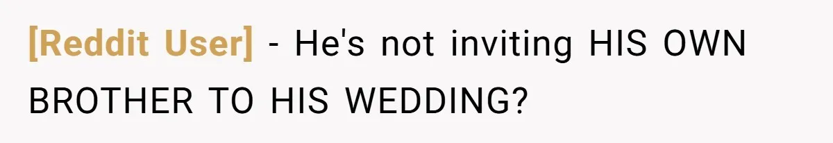 [Reddit User] − He's not inviting HIS OWN BROTHER TO HIS WEDDING?