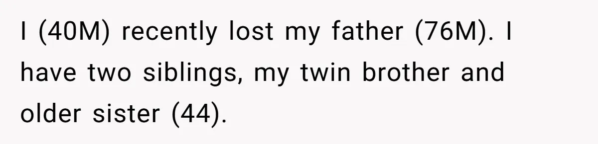 Grieving Son Discovers Sister Secretly Bought Family Home Before Father Died I (40M) recently lost my father (76M). I have two siblings, my twin brother and older sister (44).