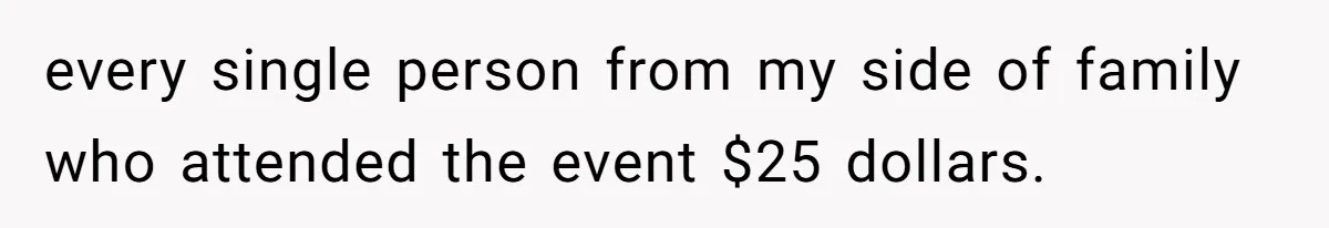 Woman Returns Money Her Husband Took From Her Family For Attending Their Cookout every single person from my side of family who attended the event $25 dollars.