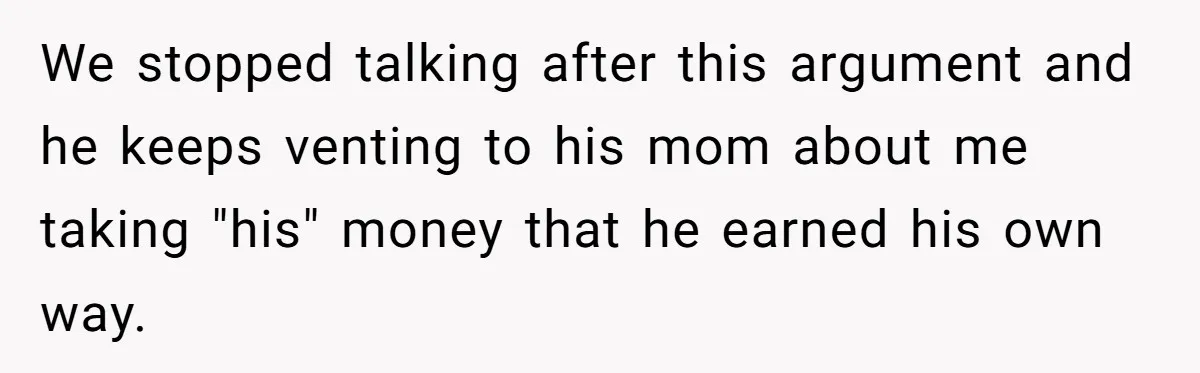 Woman Returns Money Her Husband Took From Her Family For Attending Their Cookout We stopped talking after this argument and he keeps venting to his mom about me taking "his" money that he earned his own way.
