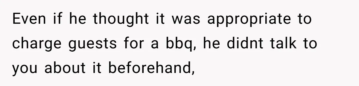 Woman Returns Money Her Husband Took From Her Family For Attending Their Cookout Even if he thought it was appropriate to charge guests for a bbq, he didnt talk to you about it beforehand,