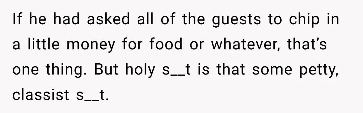 Woman Returns Money Her Husband Took From Her Family For Attending Their Cookout If he had asked all of the guests to chip in a little money for food or whatever, that’s one thing. But holy s__t is that some petty, classist s__t.