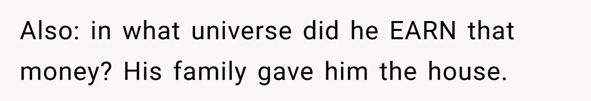 Woman Returns Money Her Husband Took From Her Family For Attending Their Cookout Also: in what universe did he EARN that money? His family gave him the house.