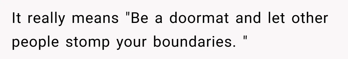 It really means "Be a doormat and let other people stomp your boundaries. "