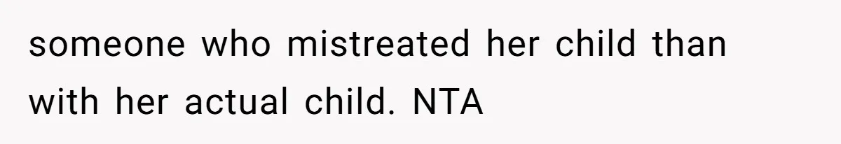 someone who mistreated her child than with her actual child. NTA