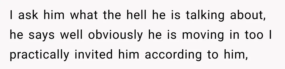Former Roommate Shows Up Unexpectedly At New Apartment With Multiple Suitcases, Demanding To Move In I ask him what the hell he is talking about, he says well obviously he is moving in too I practically invited him according to him,