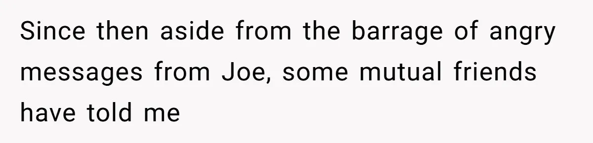 Former Roommate Shows Up Unexpectedly At New Apartment With Multiple Suitcases, Demanding To Move In Since then aside from the barrage of angry messages from Joe, some mutual friends have told me