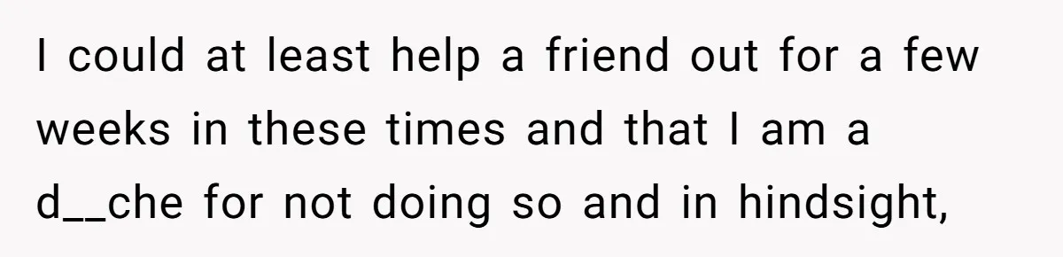 Former Roommate Shows Up Unexpectedly At New Apartment With Multiple Suitcases, Demanding To Move In I could at least help a friend out for a few weeks in these times and that I am a d__che for not doing so and in hindsight,