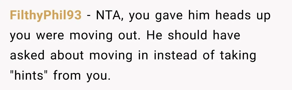 Former Roommate Shows Up Unexpectedly At New Apartment With Multiple Suitcases, Demanding To Move In FilthyPhil93 − NTA, you gave him heads up you were moving out. He should have asked about moving in instead of taking "hints" from you.