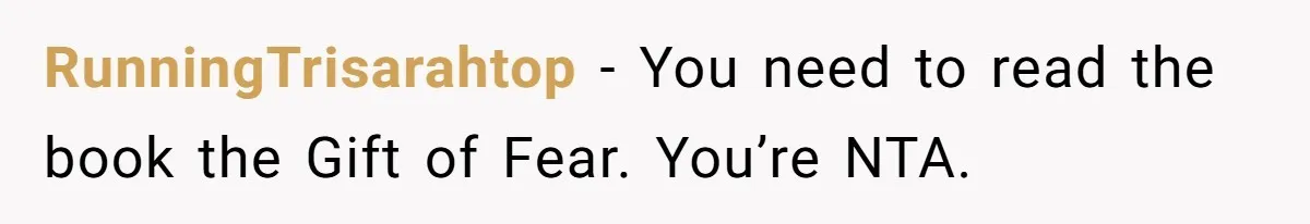 RunningTrisarahtop − You need to read the book the Gift of Fear. You’re NTA.