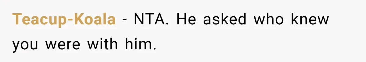 Teacup-Koala − NTA. He asked who knew you were with him.