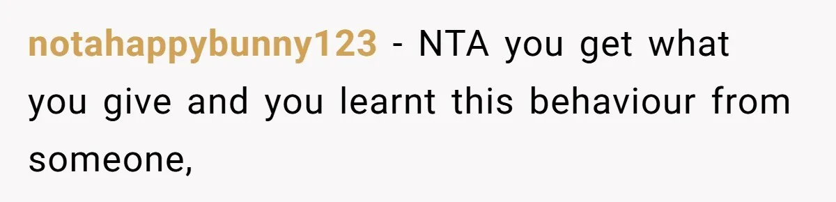 notahappybunny123 − NTA you get what you give and you learnt this behaviour from someone,