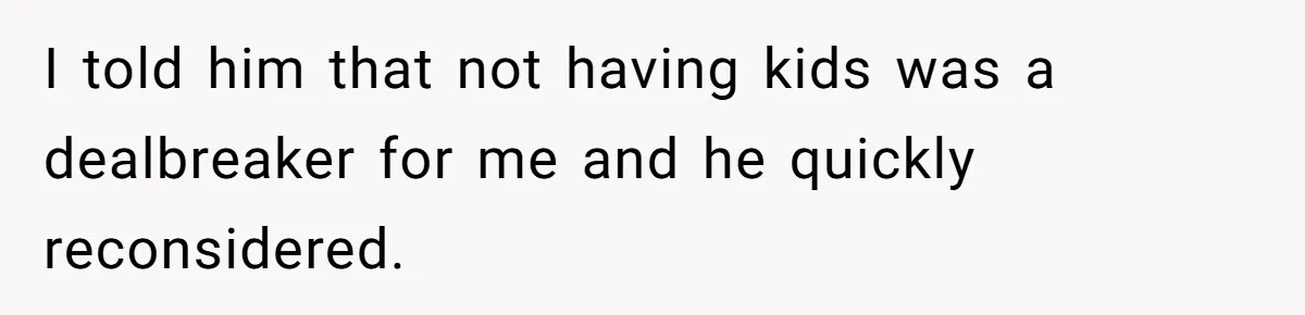 I told him that not having kids was a dealbreaker for me and he quickly reconsidered.