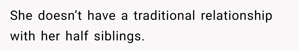 She doesn’t have a traditional relationship with her half siblings.