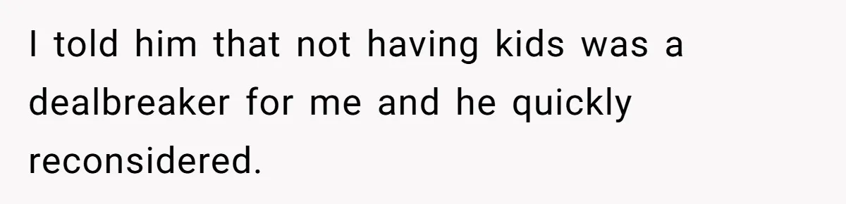I told him that not having kids was a dealbreaker for me and he quickly reconsidered.