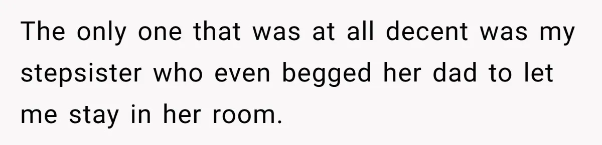 Wealthy Man Offers Home To His Mother But Refuses Stepdad And Stepfamily The only one that was at all decent was my stepsister who even begged her dad to let me stay in her room.