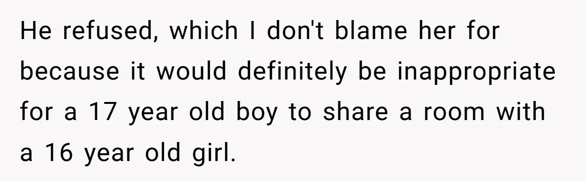 Wealthy Man Offers Home To His Mother But Refuses Stepdad And Stepfamily He refused, which I don't blame her for because it would definitely be inappropriate for a 17 year old boy to share a room with a 16 year old girl.