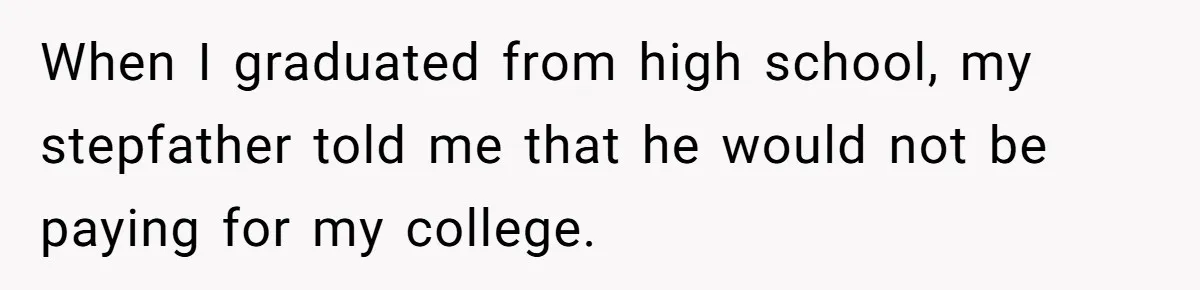 Wealthy Man Offers Home To His Mother But Refuses Stepdad And Stepfamily When I graduated from high school, my stepfather told me that he would not be paying for my college.