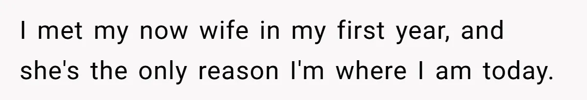Wealthy Man Offers Home To His Mother But Refuses Stepdad And Stepfamily I met my now wife in my first year, and she's the only reason I'm where I am today.