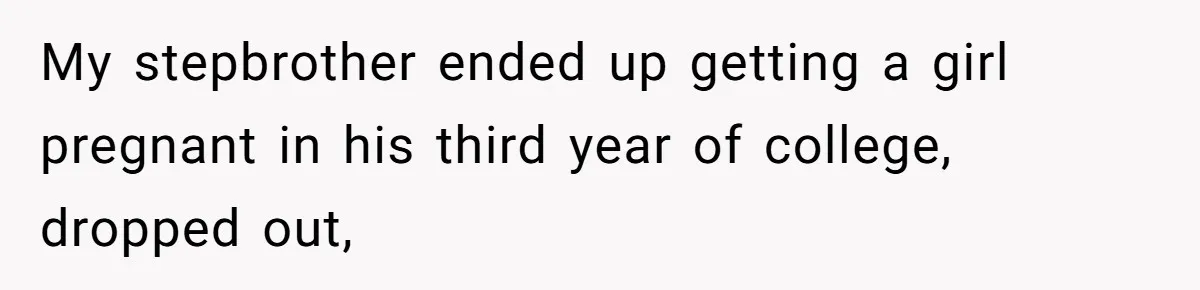 Wealthy Man Offers Home To His Mother But Refuses Stepdad And Stepfamily My stepbrother ended up getting a girl pregnant in his third year of college, dropped out,