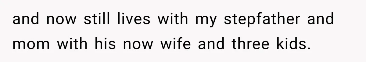 Wealthy Man Offers Home To His Mother But Refuses Stepdad And Stepfamily and now still lives with my stepfather and mom with his now wife and three kids.