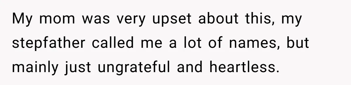 Wealthy Man Offers Home To His Mother But Refuses Stepdad And Stepfamily My mom was very upset about this, my stepfather called me a lot of names, but mainly just ungrateful and heartless.