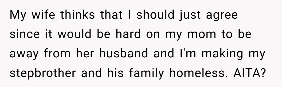 Wealthy Man Offers Home To His Mother But Refuses Stepdad And Stepfamily My wife thinks that I should just agree since it would be hard on my mom to be away from her husband and I'm making my stepbrother and his family...