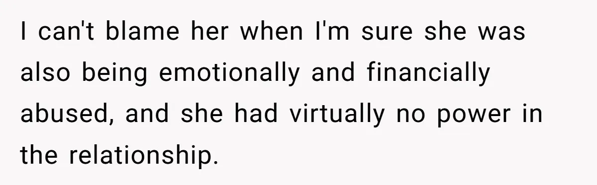 Wealthy Man Offers Home To His Mother But Refuses Stepdad And Stepfamily I can't blame her when I'm sure she was also being emotionally and financially abused, and she had virtually no power in the relationship.