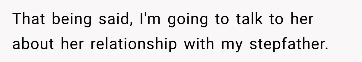 Wealthy Man Offers Home To His Mother But Refuses Stepdad And Stepfamily That being said, I'm going to talk to her about her relationship with my stepfather.