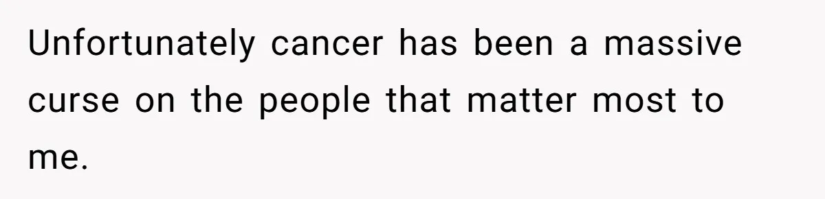 Wealthy Man Offers Home To His Mother But Refuses Stepdad And Stepfamily Unfortunately cancer has been a massive curse on the people that matter most to me.