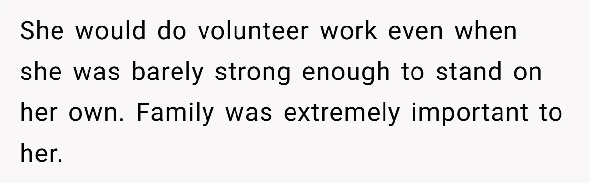 Wealthy Man Offers Home To His Mother But Refuses Stepdad And Stepfamily She would do volunteer work even when she was barely strong enough to stand on her own. Family was extremely important to her.