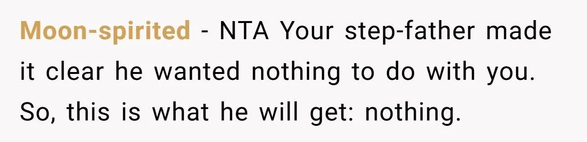Wealthy Man Offers Home To His Mother But Refuses Stepdad And Stepfamily Moon-spirited − NTA Your step-father made it clear he wanted nothing to do with you. So, this is what he will get: nothing.