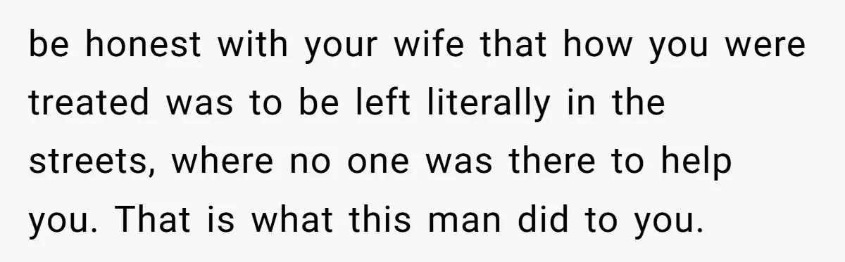 Wealthy Man Offers Home To His Mother But Refuses Stepdad And Stepfamily be honest with your wife that how you were treated was to be left literally in the streets, where no one was there to help you. That is what this...