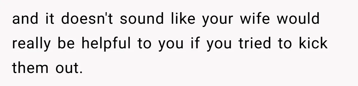 Wealthy Man Offers Home To His Mother But Refuses Stepdad And Stepfamily and it doesn't sound like your wife would really be helpful to you if you tried to kick them out.