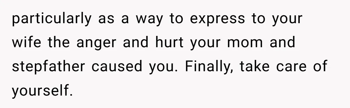 Wealthy Man Offers Home To His Mother But Refuses Stepdad And Stepfamily particularly as a way to express to your wife the anger and hurt your mom and stepfather caused you. Finally, take care of yourself.