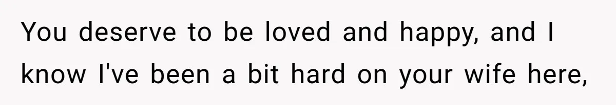 Wealthy Man Offers Home To His Mother But Refuses Stepdad And Stepfamily You deserve to be loved and happy, and I know I've been a bit hard on your wife here,
