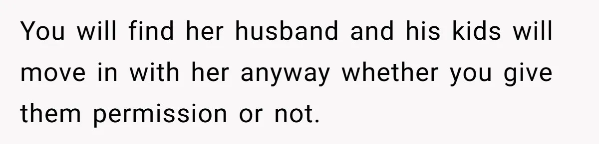 Wealthy Man Offers Home To His Mother But Refuses Stepdad And Stepfamily You will find her husband and his kids will move in with her anyway whether you give them permission or not.