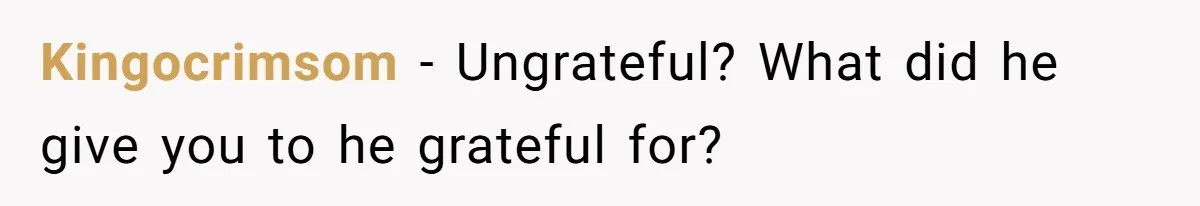 Wealthy Man Offers Home To His Mother But Refuses Stepdad And Stepfamily Kingocrimsom − Ungrateful? What did he give you to he grateful for?