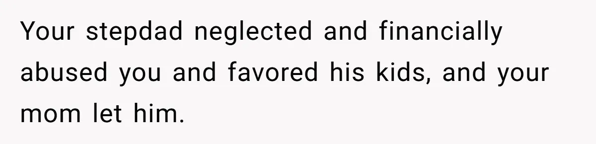 Wealthy Man Offers Home To His Mother But Refuses Stepdad And Stepfamily Your stepdad neglected and financially abused you and favored his kids, and your mom let him.