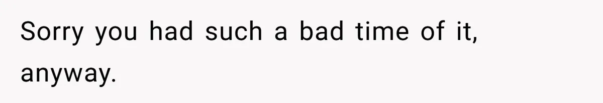 Wealthy Man Offers Home To His Mother But Refuses Stepdad And Stepfamily Sorry you had such a bad time of it, anyway.