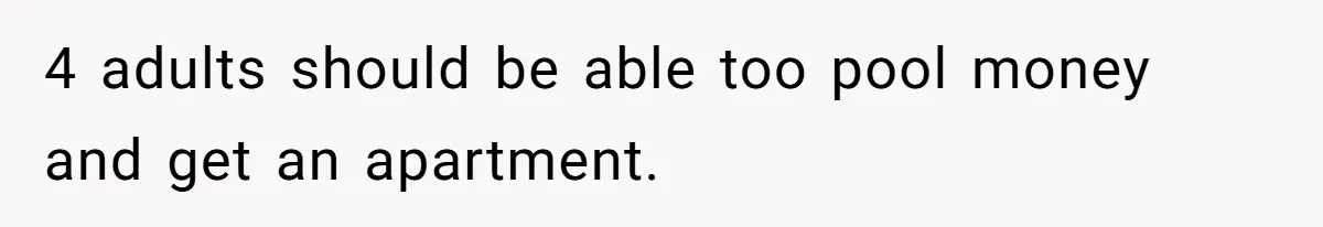 Wealthy Man Offers Home To His Mother But Refuses Stepdad And Stepfamily 4 adults should be able too pool money and get an apartment.