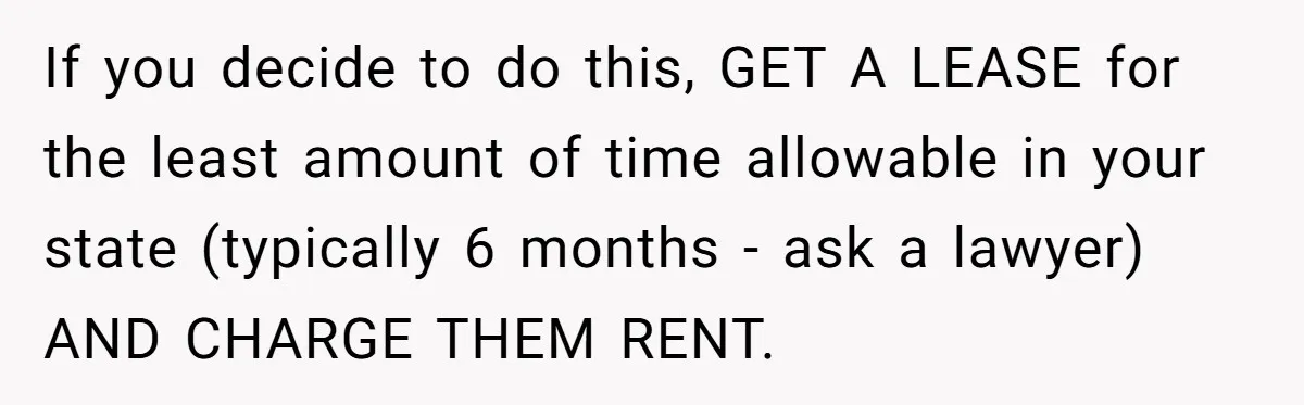 Wealthy Man Offers Home To His Mother But Refuses Stepdad And Stepfamily If you decide to do this, GET A LEASE for the least amount of time allowable in your state (typically 6 months - ask a lawyer) AND CHARGE THEM RENT.