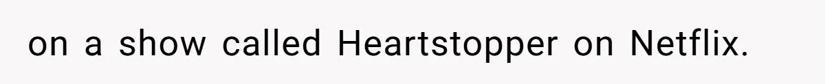 on a show called Heartstopper on Netflix.