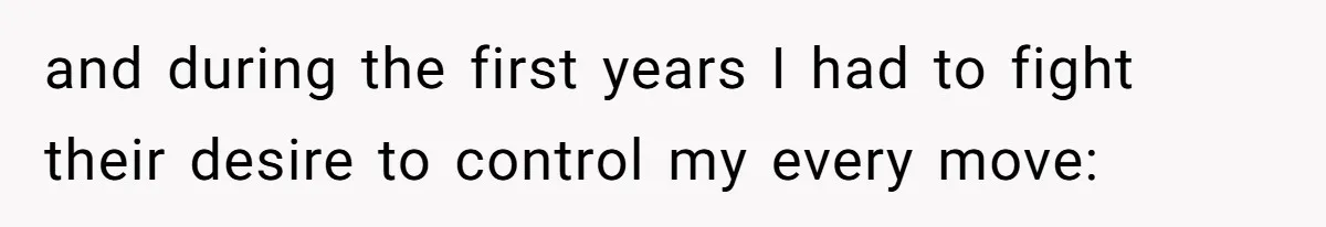 and during the first years I had to fight their desire to control my every move: