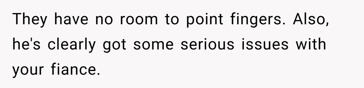 They have no room to point fingers. Also, he's clearly got some serious issues with your fiance.