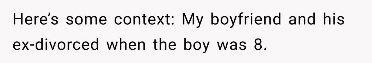 Here’s some context: My boyfriend and his ex-divorced when the boy was 8.