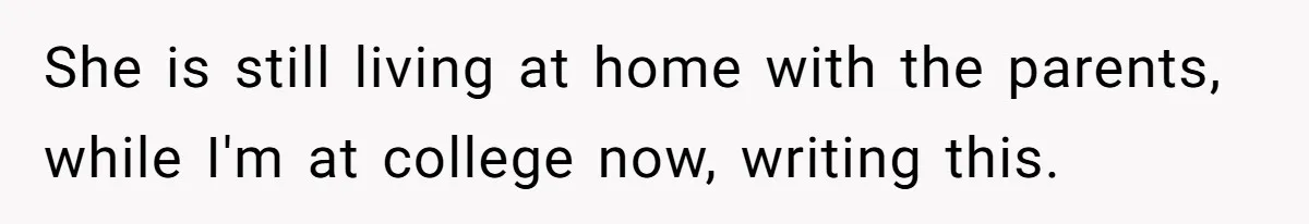 Sister Constantly Corrects Her Pronouns, She Finally Snaps And Gets Kicked Out She is still living at home with the parents, while I'm at college now, writing this.