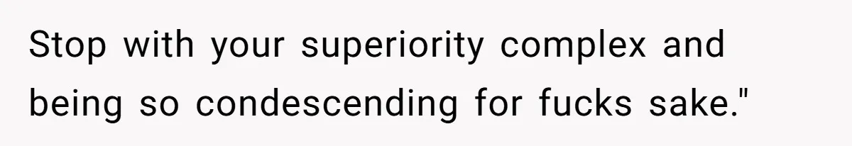 Sister Constantly Corrects Her Pronouns, She Finally Snaps And Gets Kicked Out Stop with your superiority complex and being so condescending for fucks sake."