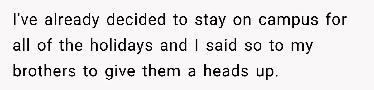 Sister Constantly Corrects Her Pronouns, She Finally Snaps And Gets Kicked Out I've already decided to stay on campus for all of the holidays and I said so to my brothers to give them a heads up.
