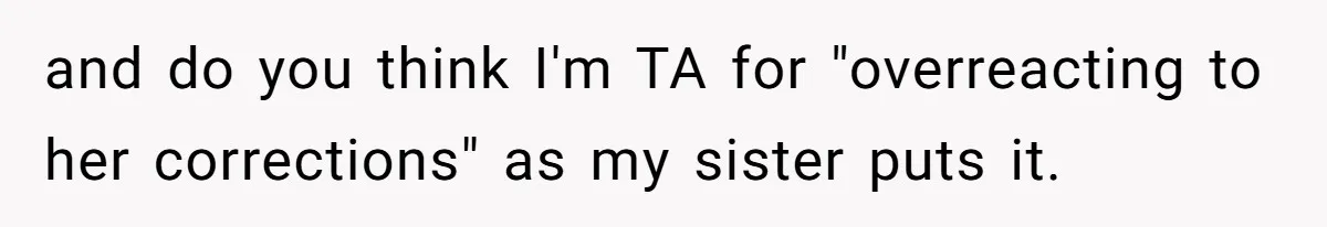 Sister Constantly Corrects Her Pronouns, She Finally Snaps And Gets Kicked Out and do you think I'm TA for "overreacting to her corrections" as my sister puts it.